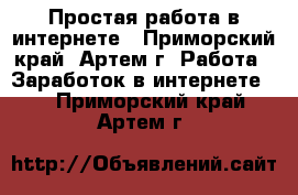 Простая работа в интернете - Приморский край, Артем г. Работа » Заработок в интернете   . Приморский край,Артем г.